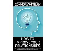 How To Improve Your Relationships: A Social Psychology, Developmental Psychology and Attachment Theory Guide To Relationships (Introductory)
