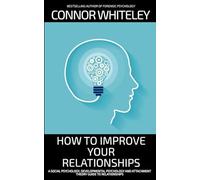 How To Improve Your Relationships: A Social Psychology, Developmental Psychology and Attachment Theory Guide To Relationships (Introductory)