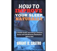 HOW TO IMPROVE YOUR SLEEP NATURALLY: A Health Guide Journaling to Release Stress with Mindfulness Meditation Before Bed