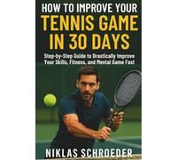 How to Improve Your Tennis Game in 30 days - Step-by-Step Guide to Drastically Improve Your Skills, Fitness, and Mental Game Fast