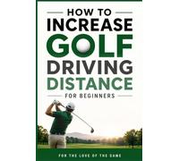 How to Increase Golf Driving Distance for Beginners: Simple Swing Techniques, Strength Exercises, and Practice Drills to Hit the Ball Farther: 23 (For The Love Of The Game)