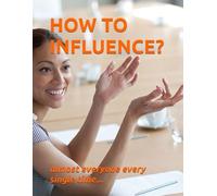 HOW TO INFLUENCE?: almost everyone every time