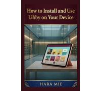 How to Install and Use Libby on Your Device: A Beginner's Guide to Installing Libby, Borrowing Free Library Books and Audiobooks, Returning Titles, and Renewing Loans (The Complete How-To Use Series)