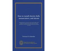 How to install electric bells, annunciators, and alarms: Including batteries, wires and wiring, circuits, pushes, bells, burglar alarms, high and low ... and the location and remedying of troubles
