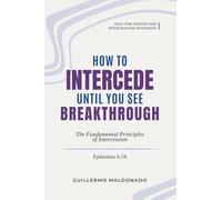 How to Intercede Until You See Breakthrough: The Fundamental Principles of Intercession (End-time Prayer and Intercession Movement)