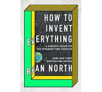 How to Invent Everything: A Survival Guide for the Stranded Time Traveler [Idioma Inglés]