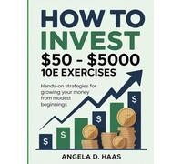 How To Invest $50 - $5000 10e Exercises: Hands-On Strategies for Growing Your Money from Modest Beginnings