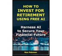 How to Invest for Retirement Using Free AI: Harness AI to Secure Your Financial Future (AI for Investors)