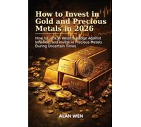 How to Invest in Gold and Precious Metals in 2026: How to Lock In Wealth, Hedge Against Inflation, and Invest in Precious Metals During Uncertain Times
