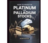 How to Invest in Platinum and Palladium Stocks: Beginner Guide to Top Stocks, Profitable Strategies, and Maximizing Returns Fast (The Path to Profit)