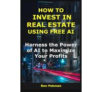 How to Invest in Real Estate Using Free AI: Harness the Power of AI to Maximize Your Profits (AI for Investors)