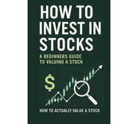 How to Invest in Stocks: A Beginners Guide to Valuing a Stock: 20 Steps To Better Your Understanding & Knowledge (Including The Best Stock Valuation Formula)