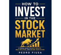 How To Invest In The Stock Market: A simple guide to buildwealth, beat inflation, and secure your future