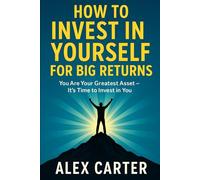How to Invest in Yourself for Big Returns: You Are Your Greatest Asset - It’s Time to Invest in You (The Wealth Series)