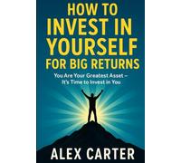 How to Invest in Yourself for Big Returns: You Are Your Greatest Asset - It’s Time to Invest in You (The Wealth Series)