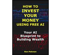 How to Invest Your Money Using Free AI: Your AI Blueprint to Building Wealth