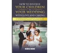 How to Involve Your Children in Your Wedding With Love and Caring: A Comprehensive Guide to Including Your Young Ones Ages 4-14 in the Planning, Preparation, and Wedding Ceremony