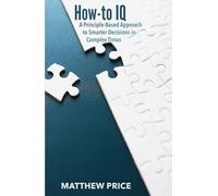 How-to IQ: A Principle-Based Approach to Smarter Decisions in Complex Times