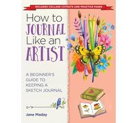 How to Journal Like an Artist: A Guide to Keeping an Illustrated Journal