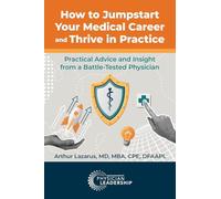 How to Jumpstart Your Medical Career and Thrive in Practice: Practical Advice and Insight from a Battle-Tested Physician
