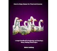 How to Keep Geese for Food and Income: A Simple Handbook for Beginning and Running a Money-Making Flock Project