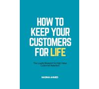 How to Keep your Customers for Life: The Loyalty Blueprint FOR High-Value Customer Retention