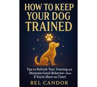 HOW TO KEEP YOUR DOG TRAINED: Tips to Refresh Your Training and Maintain Good Behavior-Even If You're Short on Time! (DOG TRAINING FOR NICE DOGS!)
