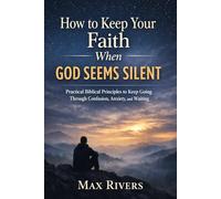 How to Keep Your Faith When God Seems Silent: Practical Biblical Principles to Keep Going Through Confusion, Anxiety, and Waiting (Faith in Difficult ... to remain steady when God seems silent)