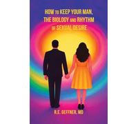 How to Keep Your Man, The Biology and Rhythm of Sexual Desire (The Foundation of Healthy Relationships)