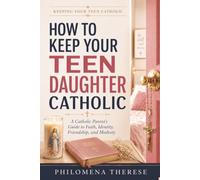 How to Keep Your Teen Daughter Catholic: A Catholic Parent’s Guide to Faith, Identity, Friendship and Modesty (Keeping Your Teen Catholic)