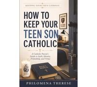 How to Keep Your Teen Son Catholic: A Catholic Parent’s Guide to Faith, Discipline, Purity and Masculinity (Keeping Your Teen Catholic)