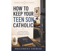 How to Keep Your Teen Son Catholic: A Catholic Parent’s Guide to Faith, Discipline, Purity and Masculinity (Keeping Your Teen Catholic)