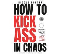 How to Kick Ass in Chaos: 10 Habits That Will Make or Break Your Health, Mindset and Success