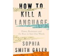How to Kill a Language: An urgent investigation into a hidden global crisis, ‘beautiful, thought-provoking, and compelling’ (Susie Dent)