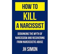 How To Kill A Narcissist: Debunking The Myth Of Narcissism And Recovering From Narcissistic Abuse (1)