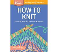 How to Knit: Learn the Basic Stitches and Techniques. A Storey BASICS Title: Learn the Basic Stitches and Techniques. A Storey BASICS® Title