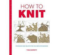 How to Knit: Techniques and Projects for the Complete Beginner
