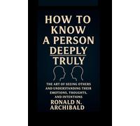 HOW TO KNOW A PERSON DEEPLY TRULY: The Art of Seeing Others and Understanding Their Emotions, Thoughts and Intentions