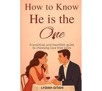 HOW TO KNOW HE IS THE ONE: A PRACTICAL AND HEARTFELT GUIDE TO CHOOSING LOVE THAT LASTS