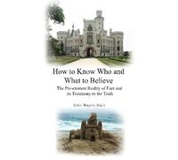 How to Know Who and What to Believe: The Pre-Existent Reality of Fact and the Testimony to its Truth: Volume 1
