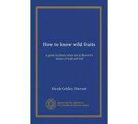 How to know wild fruits: a guide to plants when not in flower by means of fruit and leaf