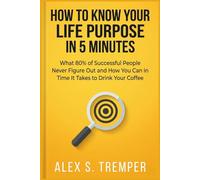 How to Know Your Life Purpose in 5 Minutes: What 80% of Successful People Never Figure Out and How You Can in the Time It Takes to Drink Your Coffee