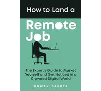 How to Land a Remote Job: The Expert's Guide to Market Yourself and Get Noticed in a Crowded Digital World