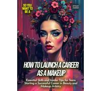 How to Launch a Career as a Makeup: Essential Skills and Insider Tips for Teens Starting a Successful Career in Beauty and Makeup Artistry (Life Skills for Teens)