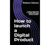 How to launch a Digital Product: “A Step-by-Step Guide to Creating, Selling, and Scaling Your Digital Products Globally.”