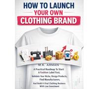 How To Launch Your Own Clothing Brand: A Practical Roadmap To Start A Fashion Label Fast, Validate Your Niche, Design Products, Find Manufacturers, ... Business: 1 (E-Commerce & Retail Business)