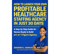 How to Launch Your Own Profitable Healthcare Staffing Agency in Just 30 Days: A Step-by-Step Guide for Nurses Ready to Build a 6- or 7-Figure Agency