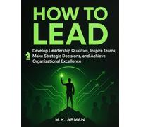 How to Lead: Develop Leadership Qualities, Inspire Teams, Make Strategic Decisions, and Achieve Organizational Excellence (Leadership & Decision-Making Series)