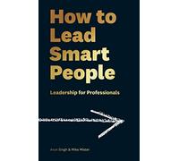 How to Lead Smart People: Leadership for Professionals