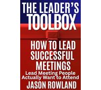How to Lead Successful Meetings: Lead Meetings People Actually Want to Attend (The Leader's Toolbox)